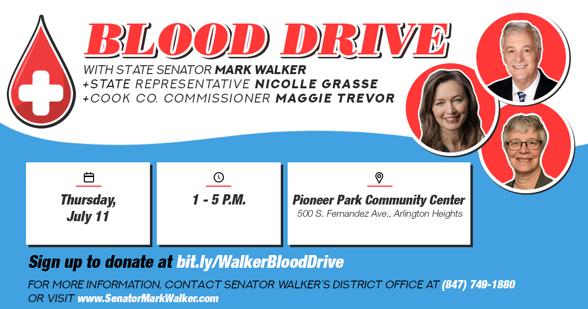Blood drive with State Senator Mark Walker, State Representative Nicolle Grasse and Cook County Commissioner Maggie Trevor. Thursday, July 11, 1-5 p.m. Pioneer Park Community Center, 500 S. Fernandez Ave., Arlington Heights. Sign up to donate at bit.ly/WalkerBloodDrive. For more information, contact Senator Walker's office at 847-749-1880.